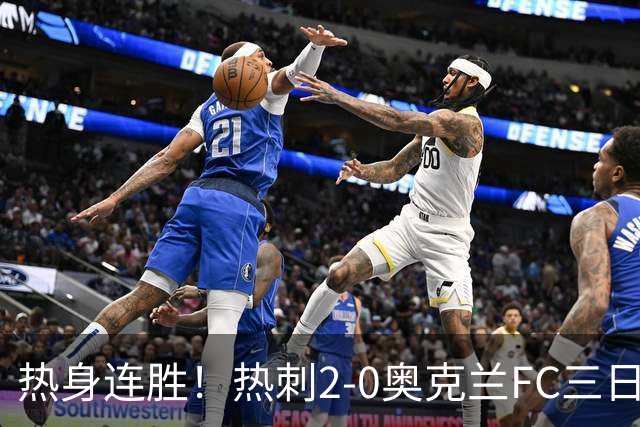 热身连胜！热刺2-0奥克兰FC三日后将战悉尼 斯卡利特里沙利松破门