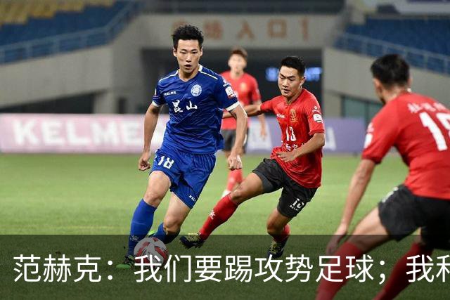 范赫克：我们要踢攻势足球；我和德泽尔比关系很好