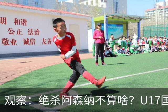 观察：绝杀阿森纳不算啥？U17国足在明日之星冠军杯平台得到成长，更为重要