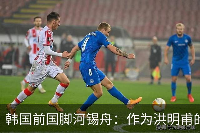 韩国前国脚河锡舟：作为洪明甫的前辈，我真想揍他一顿