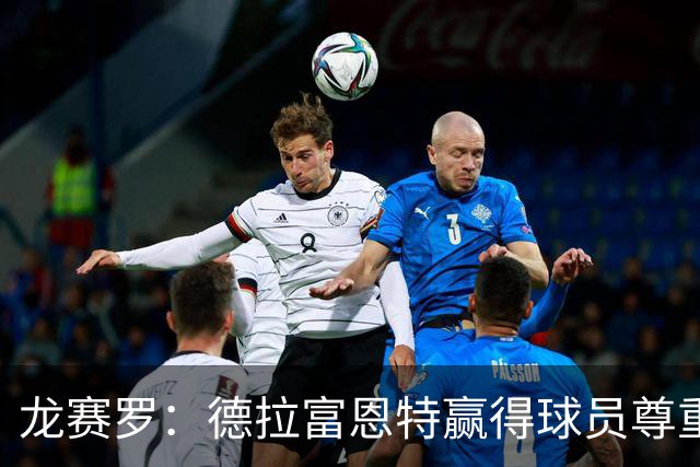 龙赛罗：德拉富恩特赢得球员尊重，他向全队证明没有人不可动摇