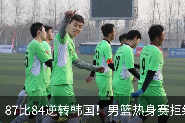 87比84逆转韩国！男篮热身赛拒绝两连败：U18中国队未来可期！