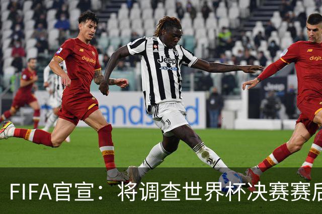 FIFA官宣：将调查世界杯决赛赛后冲突！阿根廷队或遭罚 2将难逃禁赛