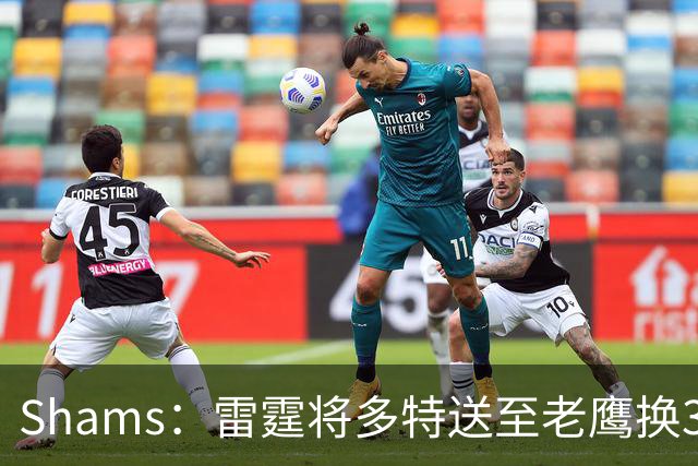 Shams：雷霆将多特送至老鹰换3次轮签 里萨谢赴独行侠